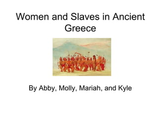 Women and Slaves in Ancient
        Greece




  By Abby, Molly, Mariah, and Kyle
 