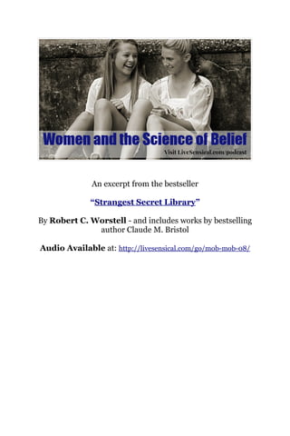 An excerpt from the bestseller “Strangest Secret
Library”
By Robert C. Worstell - and includes works by bestselling
author Claude M. Bristol
Listen Now: http://livesensical.com/go/mob-mob-08/
 