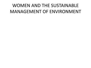 WOMEN AND THE SUSTAINABLE
MANAGEMENT OF ENVIRONMENT

 