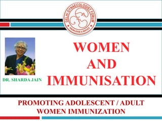 WOMEN
AND
IMMUNISATIONDR. SHARDA JAIN
PROMOTING ADOLESCENT / ADULT
WOMEN IMMUNIZATION
 