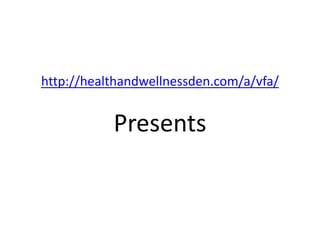 http://healthandwellnessden.com/a/vfa/
Presents
 