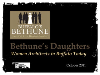 Bethune’s Daughters 
Women Architects in Buffalo Today 
October 2011 
 