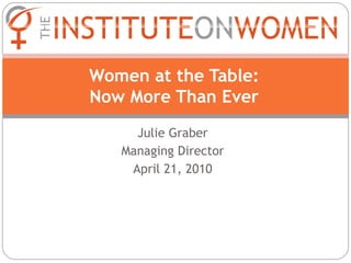 Women at the Table:
Now More Than Ever
     Julie Graber
   Managing Director
    April 21, 2010
 