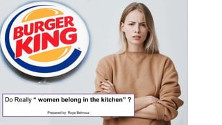 Do Really “ women belong in the kitchen” ?
Prepared by: Roya Behrouz
 