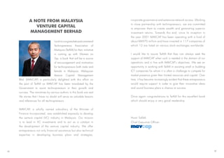 Iwishtocongratulateandcommend
Technopreneurs Association of
Malaysia (TeAM) for their initiative
in coming up with Women on
Top, a book that will be a source
of encouragement and motivation
for technopreneurs both male and
female in Malaysia. Malaysian
Venture Capital Management
A NOTE FROM MALAYSIA
VENTURE CAPITAL
MANAGEMENT BERHAD
Bhd. (MAVCAP) is particularly delighted with this effort on
the part of TeAM as MAVCAP has been mandated by the
Government to assist technopreneurs in their growth and
success. The narratives by various authors in this book are real
life stories that I have no doubt will serve as valuable lessons
and references for all technopreneurs.
MAVCAP, a wholly owned subsidiary of the Minister of
Finance Incorporated, was established expressly to develop
the venture capital (VC) industry in Malaysia. Our mission
is to lead in VC investments and to act as a catalyst in
the development of the venture capital industry. We offer
entrepreneurs not only financial assistance but also technical
expertise in developing business plans and strategies,
III
corporate governance and extensive network access. Working
in close partnership with technopreneurs, we are committed
to empower them to create wealth and generating superior
investment returns. Towards this end, since its inception in
the year 2001 MAVCAP has been operating with a fund of
about RM970 million and have invested in 117 companies of
which 12 are listed on various stock exchanges worldwide.
I would like to assure TeAM that they can always seek the
support of MAVCAP when such is needed in the domain of our
operations and in line with MAVCAP’s objectives. We see an
opportunity in working with TeAM in assisting small or budding
ICT companies for whom it is often a challenge to compete for
market presence given their limited resources and capital. Over
time, it has become increasingly evident that these entrepreneurs
would require support in order to give their innovative ideas
and sound business plans a chance at success.
Once again congratulations to TeAM for this excellent book
which should enjoy a very good readership.
Husni Salleh
Chief Executive Officer
IV
 