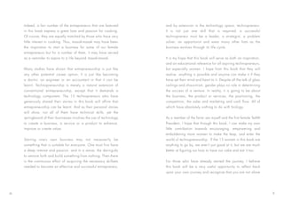 Indeed, a fair number of the entrepreneurs that are featured
in this book express a great love and passion for cooking.
Of course, they are equally matched by those who have very
little interest in cooking. Thus, masak-masak may have been
the inspiration to start a business for some of our female
entrepreneurs but for a number of them, it may have served
as a reminder to aspire to a life beyond masak-masak.
Many studies have shown that entrepreneurship is just like
any other potential career option. It is just like becoming
a doctor, an engineer or an accountant in that it can be
learnt. Technopreneurship is merely a natural extension of
conventional entrepreneurship, except that it demands a
technology component. The 15 technopreneurs who have
generously shared their stories in this book will affirm that
entrepreneurship can be learnt. And as their personal stories
will show, not all of them have technical skills, yet the
springboard of their businesses involves the use of technology
to create a business, a service or a product to enhance,
improve or create value.
Starting one’s own business may not necessarily be
something that is suitable for everyone. One must first have
a deep interest and passion, and in a sense, the daring-do
to venture forth and build something from nothing. Then there
is the continuous effort of acquiring the necessary skillsets
needed to become an effective and successful entrepreneur,
and by extension in the technology space, technopreneur.
It is not just one skill that is required: a successful
technopreneur must be a leader, a strategist, a problem
solver, an opportunist and wear many other hats as the
business evolves through its life cycle.
It is my hope that this book will serve as both an inspiration,
and an educational reference for all aspiring technopreneurs,
but especially women. I hope from this book that they will
realise anything is possible and anyone can make it if they
have set their mind and heart to it. Despite all the talk of glass
ceilings and chauvinism, gender plays no role in determining
the success of a venture. In reality, it is going to be about
the business, the product or services, the positioning, the
competition, the sales and marketing and cash flow. All of
which have absolutely nothing to do with biology.
As a member of the fairer sex myself and the first female TeAM
President, I hope that through this book, I can make my own
little contribution towards encouraging, empowering and
emboldening more women to make the leap, and enter the
world of technopreneurship. If the 15 women in this book are
anything to go by, we aren’t just good at it, but we are much
better at figuring out how to have our cake and eat it too.
For those who have already started the journey, I believe
this book will be a very useful opportunity to reflect back
upon your own journey and recognise that you are not alone
IX X
 