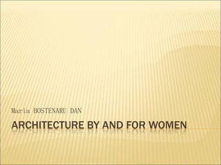 ARCHITECTURE BY AND FOR WOMEN
Maria BOSTENARU DAN
 