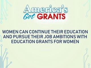 WOMEN CAN CONTINUE THEIR EDUCATION
AND PURSUE THEIR JOB AMBITIONS WITH
EDUCATION GRANTS FOR WOMEN
 