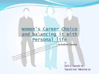 Women’s Career Choice
and ba ancing it with
    Personal life
             - in Indian Context




                    by,
                    Ezhi l Nandhi ni
                    Vasant han Manohar an
 