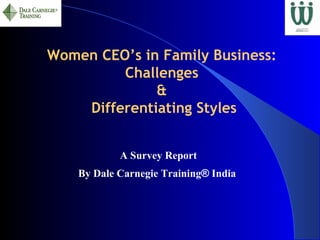 Women CEO’s in Family Business:
         Challenges
              &
    Differentiating Styles


            A Survey Report
    By Dale Carnegie Training® India
 