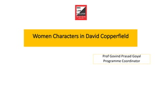 Women Characters in David Copperfield
Prof Govind Prasad Goyal
Programme Coordinator
 