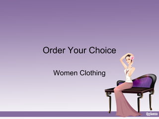 Order Your Choice 
Women Clothing 
 