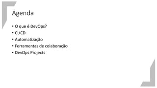 Agenda
• O que é DevOps?
• CI/CD
• Automatização
• Ferramentas de colaboração
• DevOps Projects
 