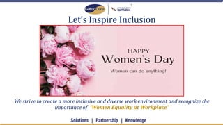 Let’s Inspire Inclusion
We strive to create a more inclusive and diverse work environment and recognize the
importance of “Women Equality at Workplace”
 