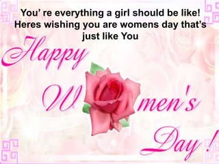 You’ re everything a girl should be like!
Heres wishing you are womens day that’s
               just like You
 