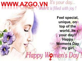 Feel special,
 unique, on
 top of the
  world..its
 your day!!
   Happy
Womens Day
   my girl
 