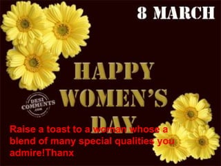 Raise a toast to a woman whose a
blend of many special qualities you
admire!Thanx
 