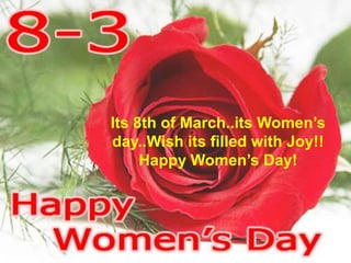 Its 8th of March..its Women’s
day..Wish its filled with Joy!!
     Happy Women’s Day!
 