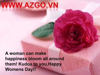 A woman can make
happiness bloom all around
them! Kudos to you,Happy
Womens Day!!
 