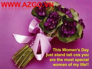 This Women’s Day
just stand tall cos you
  are the most special
    woman of my life!!
 