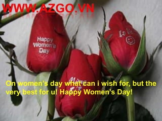 On women’s day what can i wish for, but the
very best for u! Happy Women’s Day!
 