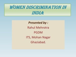 Women discrimination in
         India
        Presented by :
       Rahul Mehrotra
            PGDM
      ITS, Mohan Nagar
          Ghaziabad.
 
