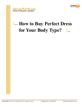 Contact Address: Plot No. 103, Udyog Vihar Phase 1, Gurgaon (Haryana) Customer Care: +91 8130591485, Email: sales@jabongworld.com
Global, Fashionable, Affordable
JabongWorld.com
How to Buy Perfect Dress
for Your Body Type?
 