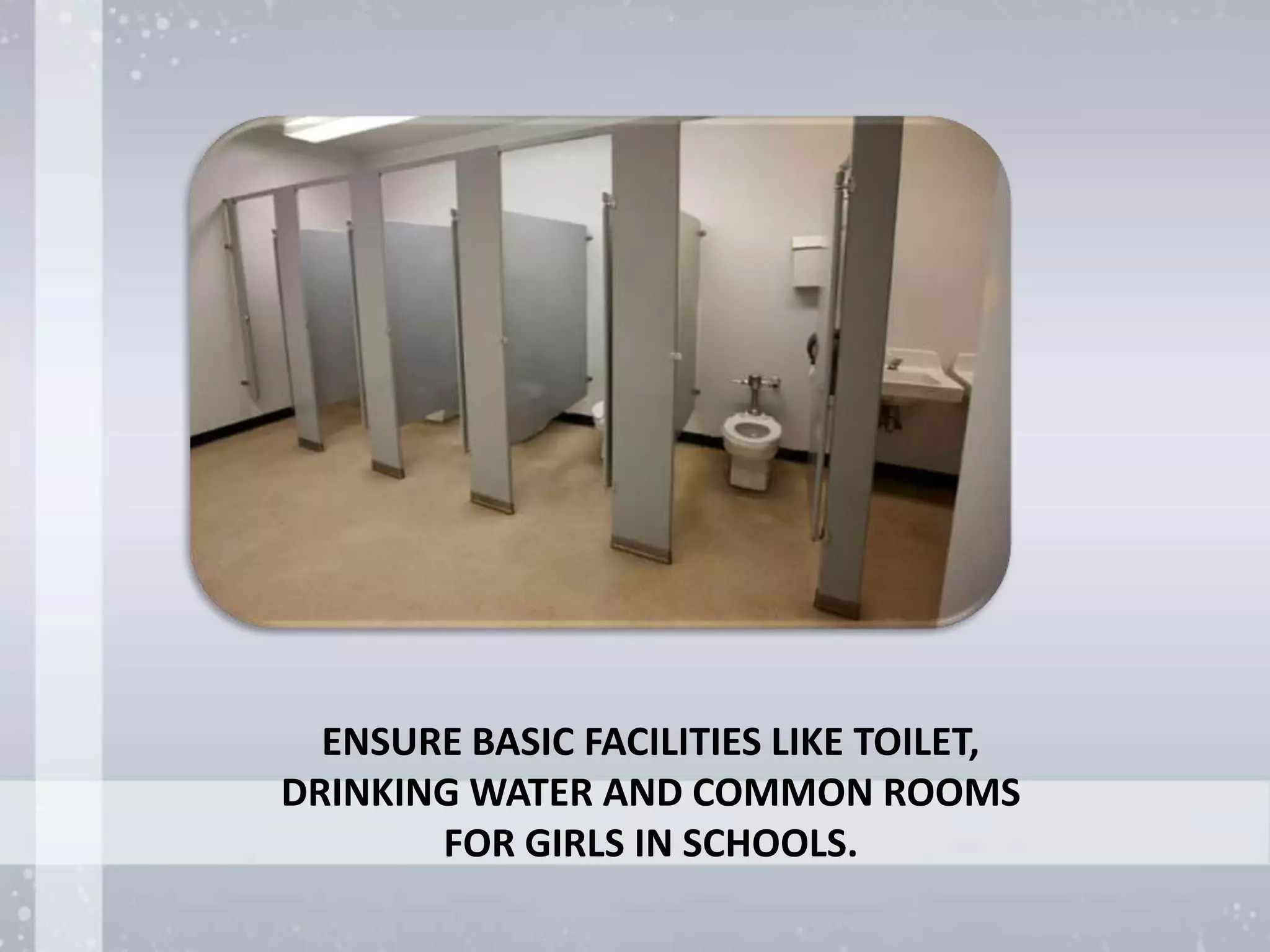 ENSURE BASIC FACILITIES LIKE TOILET,
DRINKING WATER AND COMMON ROOMS
FOR GIRLS IN SCHOOLS.