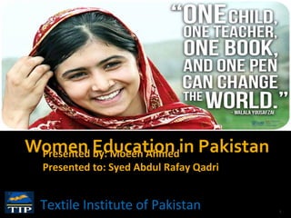 Women Education in PakistanPresented by: Moeen Ahmed
Presented to: Syed Abdul Rafay Qadri
1
Textile Institute of Pakistan
 