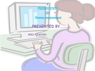 a 
PRESENTATION 
ON 
Women empowerment 
………….PRESENTED BY…………. 
ANU P JAYAN 
 