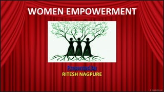 WOMEN EMPOWERMENTWOMEN EMPOWERMENT
Presented byPresented by
RITESH NAGPURE
 