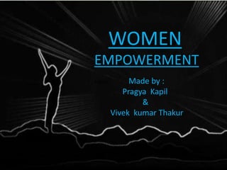 WOMEN
EMPOWERMENT
Made Made by :
Pragya Kapil
&
Vivek kumar Thakur
 