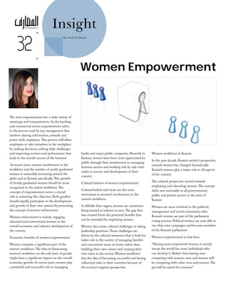 32

•

Insight
By Amal Al-Hamli

•

The term empowerment has a wide variety of
meanings and interpretations. In the banking
and commercial sector, empowerment refers
to the process used by top management that
involves sharing information, rewards and
power with employees. This process will allow
employees to take initiatives in the workplace
by making decisions, solving daily challenges
and improving services and performance that
leads to the overall success of the business
In recent years, women involvement in the
workforce and the number of newly graduated
women is noticeably increasing around the
globe and in Kuwait specifically. This growth
of freshly graduated women should be more
recognized in the nation workforce. The
concept of empowerment serves a crucial
role in achieving this objective. Both genders
should equally participate in the development
and growth of their own nations by promoting
the concept of women enforcement.
Women enforcement is mainly engaging
educated and motivational women in the
overall economic and industry development of
the country.
Economic benefits of women empowerment
Women comprise a significant part of the
nation’s workforce. The idea of eliminating
women’s workforce on the sole basis of gender
might have a significant impact on the overall
economic growth. In recent years, women play
a powerful and successful role in managing

Women Empowerment

banks and major public companies. Recently in
Kuwait, women have been more appreciated by
public through their involvement in managing
business sectors and working side by side with
males in success and development of their
country.
Cultural barriers of women empowerment
Cultural beliefs and views are the main
restrictions to women’s involvement in the
nation’s workforce.
In Middle East region, women are sometimes
being treated as inferior to men. The gap that
was created limits the potential benefits that
can be rewarded by employing women.
Women face many cultural challenges in taking
leadership positions. Those challenges are
driven by the cultural awareness that is built for
ladies role in the society of managing families
and concentrate more on home rather than
building their own careers and creating their
own value in the society. Women workforce
fear the idea of becoming successful and having
influential roles in their countries because of
the society’s negative perspective.

Women workforce in Kuwait
In the past decade, Kuwait society’s perspective
towards women has changed dramatically.
Kuwaiti women play a major role in all aspects
of the country.
The cultural perspective moved towards
employing and educating women. The concept
shifts was noticeable in all governmental,
public and private sectors in the state of
Kuwait.
Women are more involved in the political,
management and social community roles.
Kuwaiti women are part of the parliament
voting process. Political women are now able to
run their own campaigns and become members
of the Kuwaiti parliament.
Women empowerment in few lines
“Having more empowered women, it merely
means the world has more individuals who
can develop it. Rather than having men
competing with women, men and women will
be competing with other men and women. The
par will be raised for everyone”

 