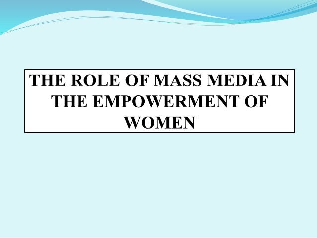 role of media in india 6 media’s role in empowerment of women in india communication is extremely important for women’s development and mass media play significant role. role of media in india 6 media’s role in empowerment of women in india communication is extremely important for women’s development and mass media play significant role.