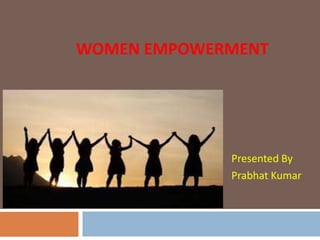 WOMEN EMPOWERMENT
Presented By
Prabhat Kumar
 