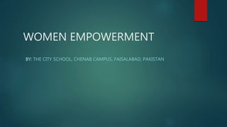 WOMEN EMPOWERMENT
BY: THE CITY SCHOOL, CHENAB CAMPUS, FAISALABAD, PAKISTAN
 