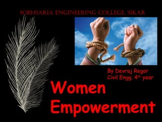 WomenWomen
EmpowermentEmpowerment
By Devraj Regar
Civil Engg. 4th
year
SobhSaria EnginEEring CollEgE, Sikar
 