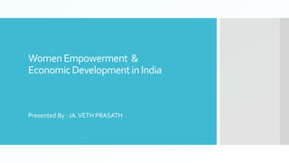 WomenEmpowerment &
EconomicDevelopmentinIndia
Presented By : JA.VETH PRASATH
 