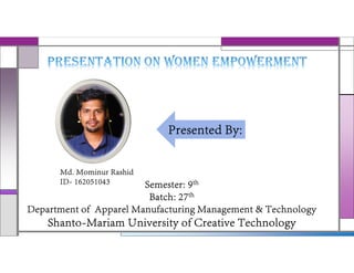 Md. Mominur Rashid
ID- 162051043
Presented By:
Semester: 9th
Batch: 27th
Department of  Apparel Manufacturing Management & Technology
Shanto-Mariam University of Creative Technology
 