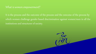 What is women empowerment?
It is the process and the outcome of the process and the outcome of the process by
which women ...