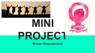 MINI
PROJECT
Women Empowerment
 