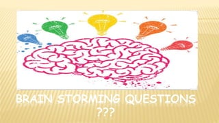 BRAIN STORMING QUESTIONS
???
 