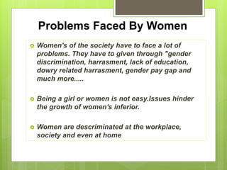  Women's of the society have to face a lot of
problems. They have to given through "gender
discrimination, harrasment, la...