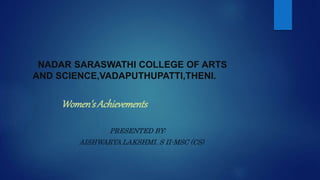 NADAR SARASWATHI COLLEGE OF ARTS
AND SCIENCE,VADAPUTHUPATTI,THENI.
Women'sAchievements
PRESENTED BY:
AISHWARYA LAKSHMI. S II-MSC (CS)
 