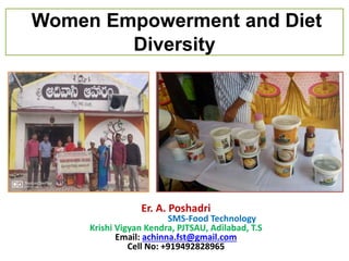 Women Empowerment and Diet
Diversity
Er. A. Poshadri
SMS-Food Technology
Krishi Vigyan Kendra, PJTSAU, Adilabad, T.S
Email: achinna.fst@gmail.com
Cell No: +919492828965
 