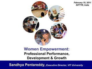 Women Empowerment:   Professional Performance, Development & Growth Sandhya Pentareddy,   Executive Director, VIT University February 10, 2011 NITTTR, India 