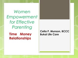 Women
Empowerment
for Effective
Parenting
Time Money
Relationships
Celia P. Munson, BCCC
Bukal Life Care
 
