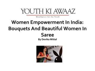 Women Empowerment In India:
Bouquets And Beautiful Women In
             Saree
           By Devika Mittal
 