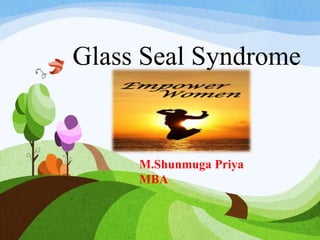 Glass Seal Syndrome 
M.Shunmuga Priya 
MBA 
 