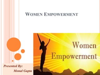 WOMEN EMPOWERMENT
Presented By:
Monal Gupta
 